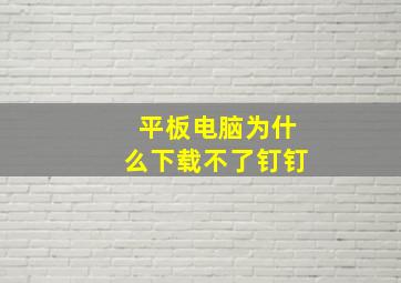 平板电脑为什么下载不了钉钉