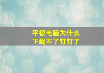 平板电脑为什么下载不了钉钉了