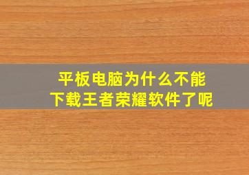 平板电脑为什么不能下载王者荣耀软件了呢