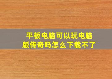 平板电脑可以玩电脑版传奇吗怎么下载不了