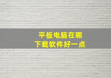 平板电脑在哪下载软件好一点