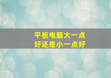 平板电脑大一点好还是小一点好