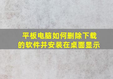 平板电脑如何删除下载的软件并安装在桌面显示