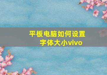 平板电脑如何设置字体大小vivo