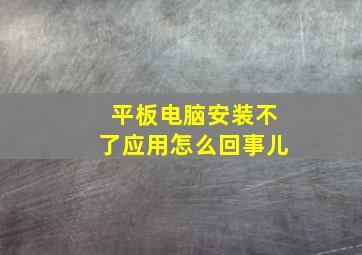 平板电脑安装不了应用怎么回事儿