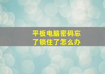 平板电脑密码忘了锁住了怎么办