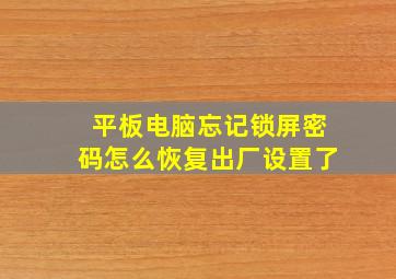 平板电脑忘记锁屏密码怎么恢复出厂设置了