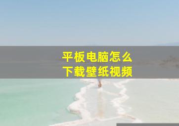 平板电脑怎么下载壁纸视频