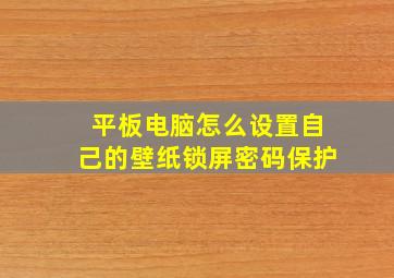 平板电脑怎么设置自己的壁纸锁屏密码保护