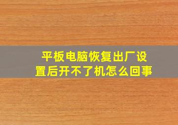 平板电脑恢复出厂设置后开不了机怎么回事