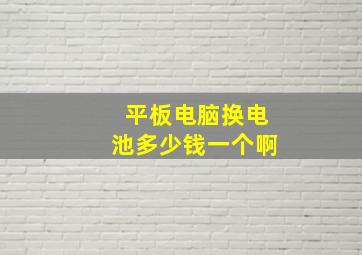 平板电脑换电池多少钱一个啊