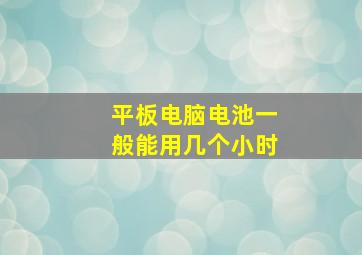 平板电脑电池一般能用几个小时