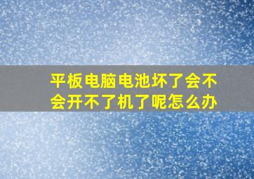 平板电脑电池坏了会不会开不了机了呢怎么办