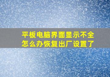 平板电脑界面显示不全怎么办恢复出厂设置了