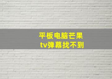 平板电脑芒果tv弹幕找不到