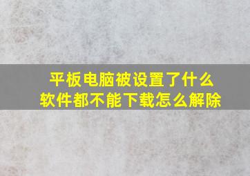 平板电脑被设置了什么软件都不能下载怎么解除