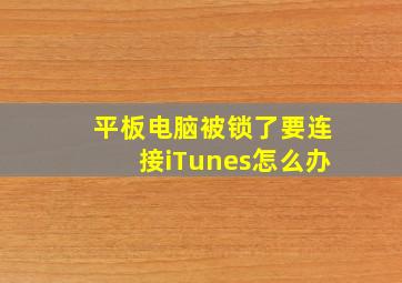 平板电脑被锁了要连接iTunes怎么办