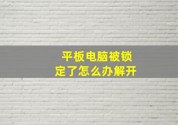 平板电脑被锁定了怎么办解开