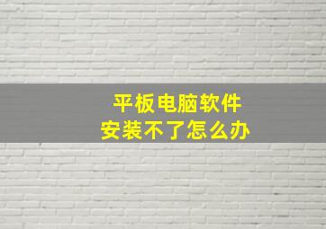 平板电脑软件安装不了怎么办