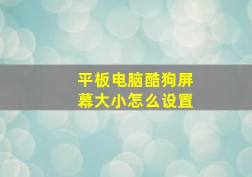 平板电脑酷狗屏幕大小怎么设置