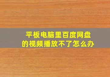 平板电脑里百度网盘的视频播放不了怎么办