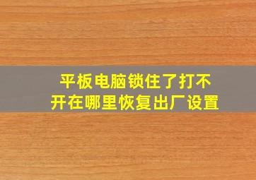 平板电脑锁住了打不开在哪里恢复出厂设置