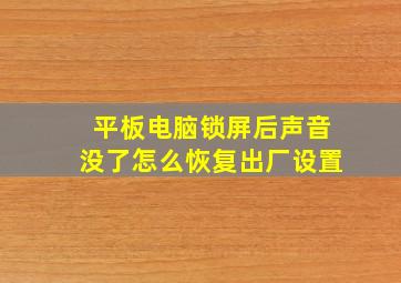 平板电脑锁屏后声音没了怎么恢复出厂设置