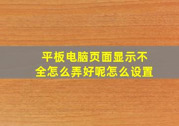 平板电脑页面显示不全怎么弄好呢怎么设置