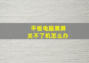 平板电脑黑屏关不了机怎么办