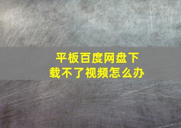 平板百度网盘下载不了视频怎么办