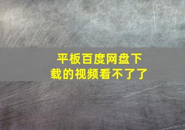 平板百度网盘下载的视频看不了了