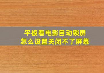 平板看电影自动锁屏怎么设置关闭不了屏幕