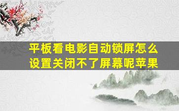 平板看电影自动锁屏怎么设置关闭不了屏幕呢苹果