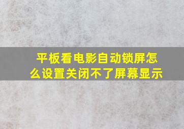 平板看电影自动锁屏怎么设置关闭不了屏幕显示