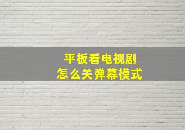 平板看电视剧怎么关弹幕模式