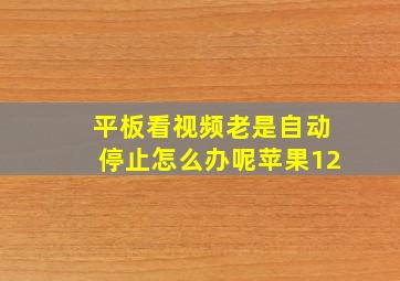 平板看视频老是自动停止怎么办呢苹果12