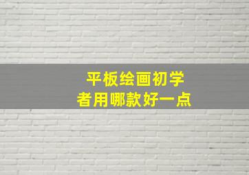 平板绘画初学者用哪款好一点