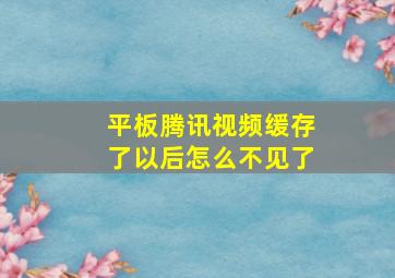 平板腾讯视频缓存了以后怎么不见了