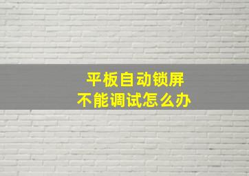 平板自动锁屏不能调试怎么办