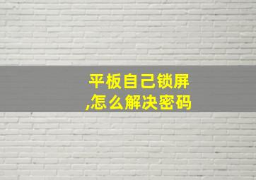 平板自己锁屏,怎么解决密码