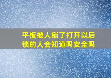 平板被人锁了打开以后锁的人会知道吗安全吗