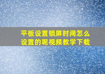 平板设置锁屏时间怎么设置的呢视频教学下载