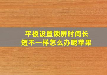 平板设置锁屏时间长短不一样怎么办呢苹果