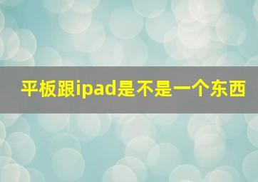 平板跟ipad是不是一个东西