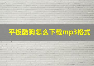 平板酷狗怎么下载mp3格式