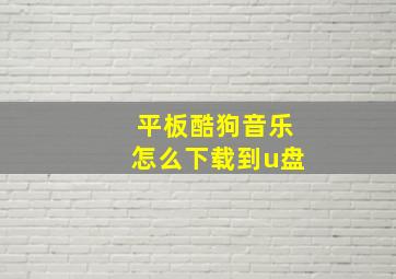 平板酷狗音乐怎么下载到u盘