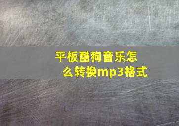 平板酷狗音乐怎么转换mp3格式