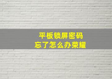 平板锁屏密码忘了怎么办荣耀