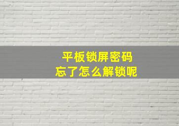 平板锁屏密码忘了怎么解锁呢