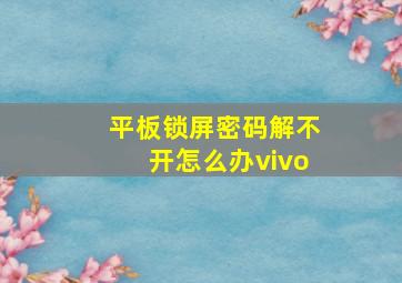 平板锁屏密码解不开怎么办vivo